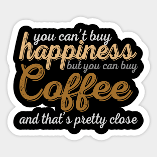 You Can't Buy Happiness But You Can Buy Coffee And That's Pretty Close Sticker